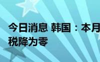 今日消息 韩国：本月起7个品类生活必需品关税降为零
