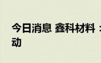 今日消息 鑫科材料：公司控制权可能发生变动