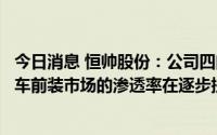 今日消息 恒帅股份：公司四门两盖的其他电机应用场景在汽车前装市场的渗透率在逐步提升过程中