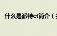 什么是派特ct简介（关于法派特详细介绍）