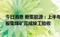 今日消息 新集能源：上半年煤炭主营销售收入46.57亿元，板集煤矿完成竣工验收