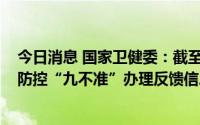 今日消息 国家卫健委：截至7月7日10时，收到各省份疫情防控“九不准”办理反馈信息13862件