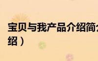 宝贝与我产品介绍简介（关于我和宝贝详细介绍）