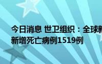 今日消息 世卫组织：全球新增新冠确诊病例1019147例，新增死亡病例1519例