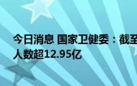 今日消息 国家卫健委：截至7月7日，全国接种新冠疫苗总人数超12.95亿
