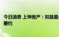 今日消息 上坤地产：拟就最少1.89亿美元到期票据进行交换要约