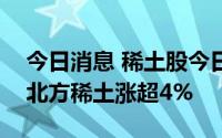 今日消息 稀土股今日集体反弹，五矿稀土和北方稀土涨超4%
