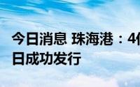 今日消息 珠海港：4亿元超短期融资券已于近日成功发行