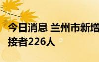 今日消息 兰州市新增2例确诊病例，已排查密接者226人