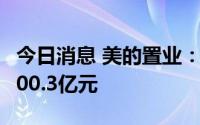 今日消息 美的置业：上半年合同销售金额约400.3亿元