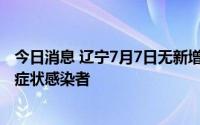 今日消息 辽宁7月7日无新增本土病例，新增5例境外输入无症状感染者