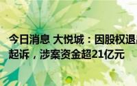今日消息 大悦城：因股权退出定价纠纷，公司及项目公司遭起诉，涉案资金超21亿元