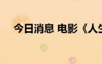 今日消息 电影《人生大事》票房破10亿