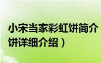 小宋当家彩虹饼简介（关于小宋当家之快乐大饼详细介绍）