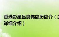 香港影星吕良伟简历简介（关于吕良伟 中国香港影视男演员详细介绍）