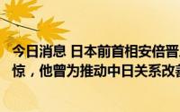 今日消息 日本前首相安倍晋三遭枪击身亡，外交部：感到震惊，他曾为推动中日关系改善发展作出过贡献
