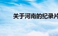 关于河南的纪录片简介（关于河南）
