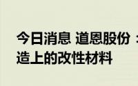 今日消息 道恩股份：公司有应用到机器人制造上的改性材料