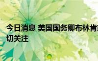 今日消息 美国国务卿布林肯就安倍枪击案表态：感悲痛并深切关注