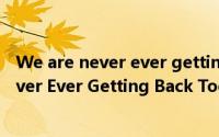 We are never ever getting back简介（关于We Are Never Ever Getting Back Together详细介绍）