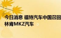 今日消息 福特汽车中国召回合计近5000辆福特Mustang和林肯MKZ汽车