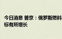 今日消息 普京：俄罗斯燃料和能源综合体状况稳定，部分指标有所增长