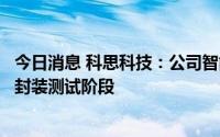 今日消息 科思科技：公司智能无线电基带处理芯片目前处于封装测试阶段