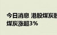 今日消息 港股煤炭股走高，兖矿能源、伊泰煤炭涨超3%
