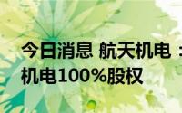今日消息 航天机电：拟转让子公司上海能航机电100%股权