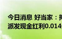 今日消息 好当家：拟于7月15日除权，每股派发现金红利0.014元