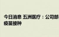 今日消息 五洲医疗：公司部分小规格注射器产品可以应用于疫苗接种