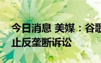 今日消息 美媒：谷歌计划分拆广告业务以阻止反垄断诉讼