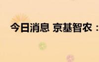 今日消息 京基智农：生猪产能共225万头
