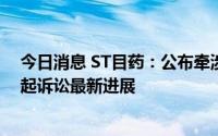 今日消息 ST目药：公布牵涉股权纠纷、工程合同纠纷的两起诉讼最新进展