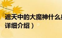 遮天中的大魔神什么身份简介（关于魔神遮天详细介绍）