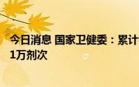 今日消息 国家卫健委：累计报告接种新冠病毒疫苗340736.1万剂次