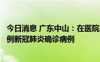 今日消息 广东中山：在医院发热门诊就诊患者中排查发现一例新冠肺炎确诊病例