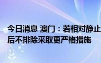 今日消息 澳门：若相对静止管控措施未有成效，7月18日之后不排除采取更严格措施
