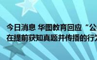 今日消息 华图教育回应“公务员考试疑似泄题”：公司不存在提前获知真题并传播的行为