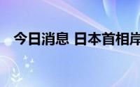 今日消息 日本首相岸田文雄今日行程照旧