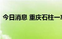 今日消息 重庆石柱一车辆失控，致两死四伤