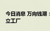 今日消息 万向钱潮：在北美和欧洲会考虑建立工厂
