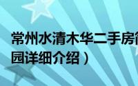 常州水清木华二手房简介（关于常州水清木华园详细介绍）