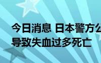 今日消息 日本警方公布安倍死因：动脉损伤导致失血过多死亡