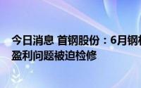 今日消息 首钢股份：6月钢材价格大幅下跌，部分企业由于盈利问题被迫检修
