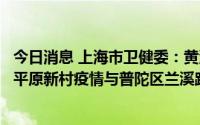 今日消息 上海市卫健委：黄浦区汉登喝酒公司疫情、松江区平原新村疫情与普陀区兰溪路148号KTV疫情为同一传播链