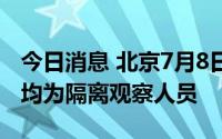 今日消息 北京7月8日新增3例本土确诊病例，均为隔离观察人员
