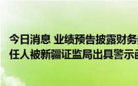 今日消息 业绩预告披露财务数据不准确，熙菱信息及相关责任人被新疆证监局出具警示函