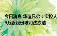 今日消息 华谊兄弟：实控人王忠军、王忠磊所持公司899.79万股股份被司法冻结