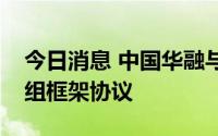 今日消息 中国华融与新华联集团签订纾困重组框架协议
